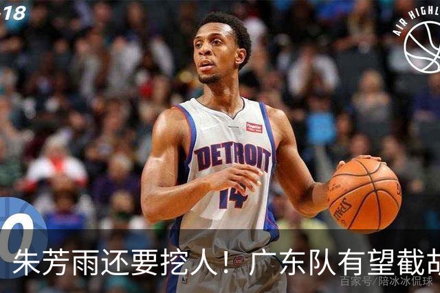 朱芳雨还要挖人！广东队有望截胡“场均12+5”之人，总决赛有戏了