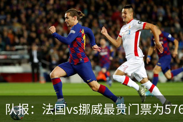 队报：法国vs挪威最贵门票为5767欧，乌拉圭vs西班牙高达17199欧